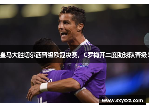 皇马大胜切尔西晋级欧冠决赛，C罗梅开二度助球队晋级！