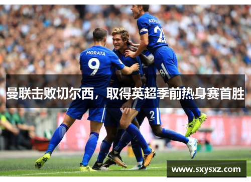 曼联击败切尔西，取得英超季前热身赛首胜