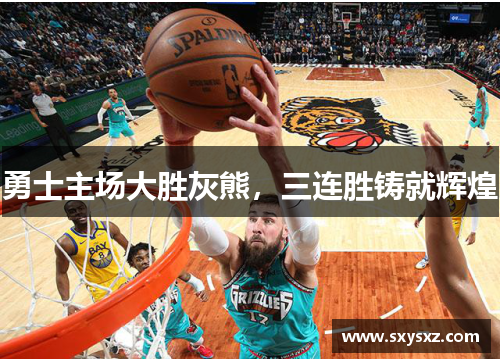勇士主场大胜灰熊，三连胜铸就辉煌