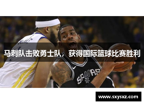 马刺队击败勇士队，获得国际篮球比赛胜利