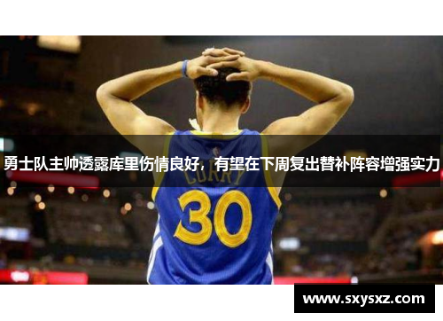 勇士队主帅透露库里伤情良好，有望在下周复出替补阵容增强实力
