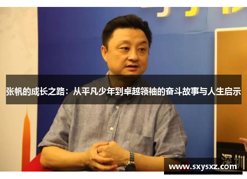张帆的成长之路：从平凡少年到卓越领袖的奋斗故事与人生启示