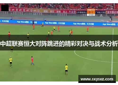 中超联赛恒大对阵跳进的精彩对决与战术分析