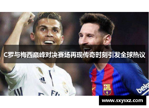 C罗与梅西巅峰对决赛场再现传奇时刻引发全球热议