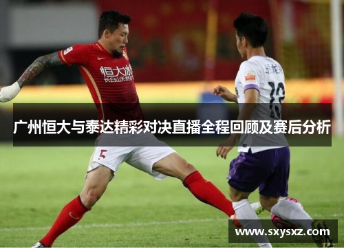广州恒大与泰达精彩对决直播全程回顾及赛后分析